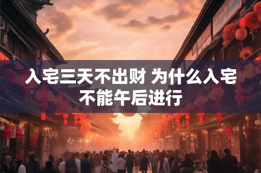 入宅三天不出财 为什么入宅不能午后进行