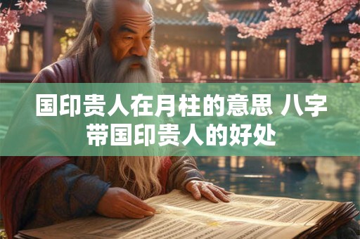 国印贵人在月柱的意思 八字带国印贵人的好处