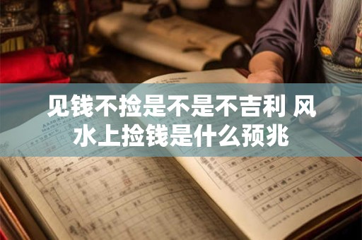 见钱不捡是不是不吉利 风水上捡钱是什么预兆