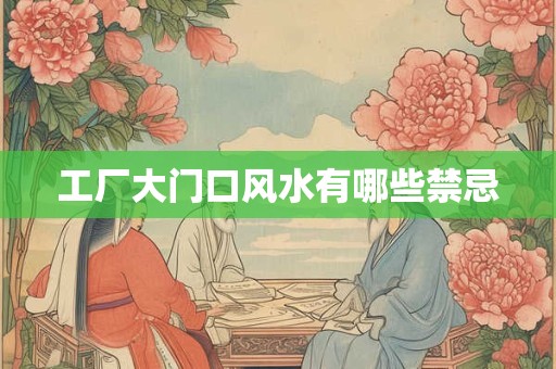 工厂大门口风水有哪些禁忌