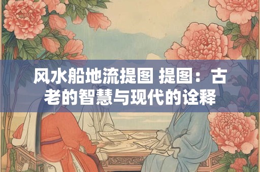 风水船地流提图 提图：古老的智慧与现代的诠释