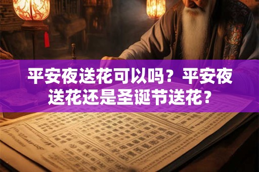平安夜送花可以吗？平安夜送花还是圣诞节送花？