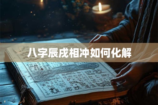 八字辰戌相冲如何化解