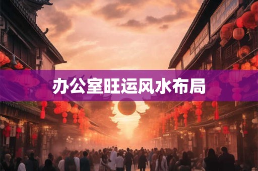 办公室旺运风水布局