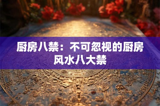 厨房八禁：不可忽视的厨房风水八大禁
