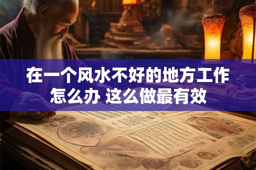 在一个风水不好的地方工作怎么办 这么做最有效