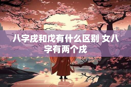八字戌和戊有什么区别 女八字有两个戌