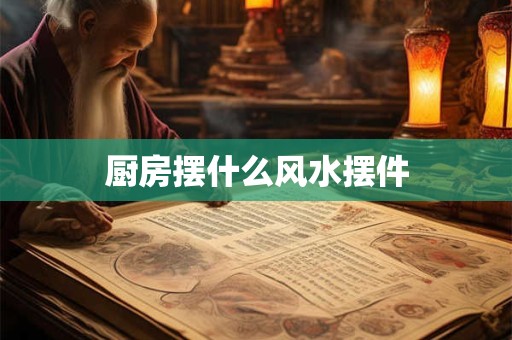 厨房摆什么风水摆件