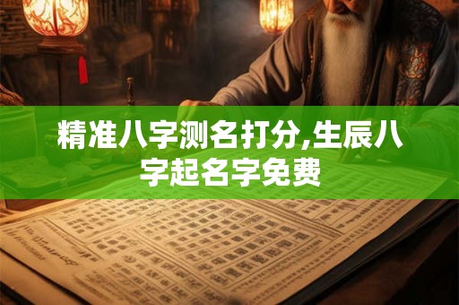精准八字测名打分,生辰八字起名字免费