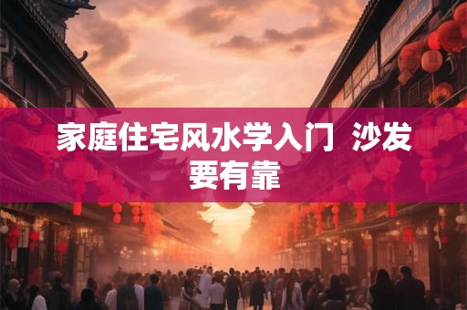 家庭住宅风水学入门  沙发要有靠