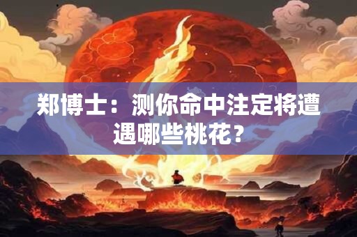 郑博士：测你命中注定将遭遇哪些桃花？