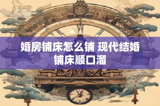 婚房铺床怎么铺 现代结婚铺床顺口溜
