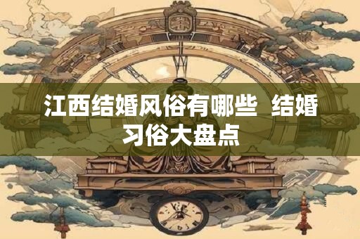 江西结婚风俗有哪些  结婚习俗大盘点