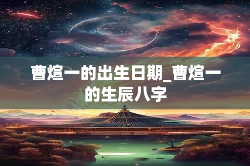 曹煊一的出生日期_曹煊一的生辰八字