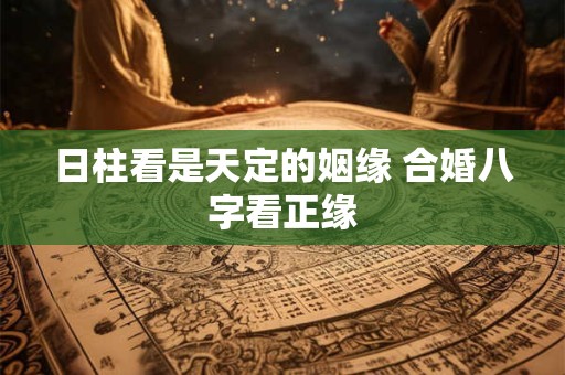 详细阅读:日柱看是天定的姻缘 合婚八字看正缘 日柱看是天定的姻缘 合婚八字看正缘
