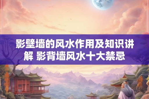影壁墙的风水作用及知识讲解 影背墙风水十大禁忌