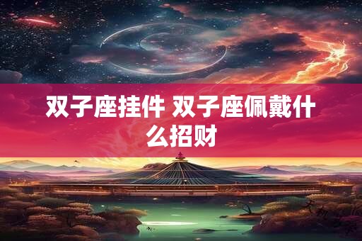 双子座挂件 双子座佩戴什么招财