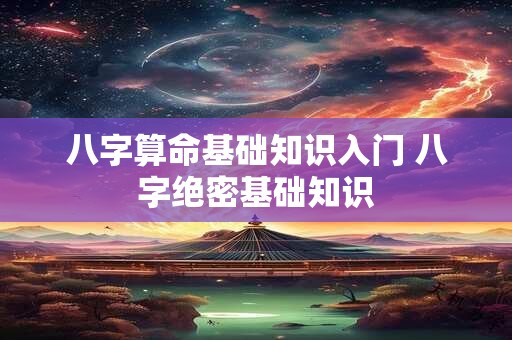八字算命基础知识入门 八字绝密基础知识