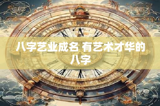 八字艺业成名 有艺术才华的八字
