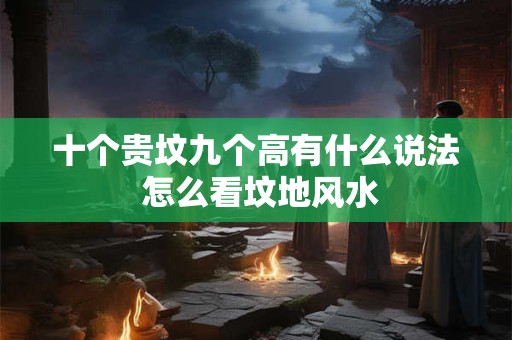 十个贵坟九个高有什么说法 怎么看坟地风水