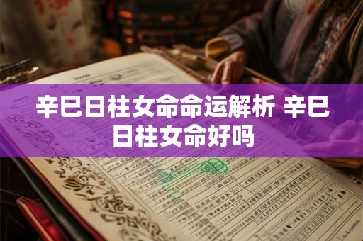 辛巳日柱女命命运解析 辛巳日柱女命好吗