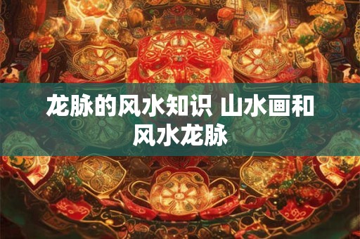 龙脉的风水知识 山水画和风水龙脉