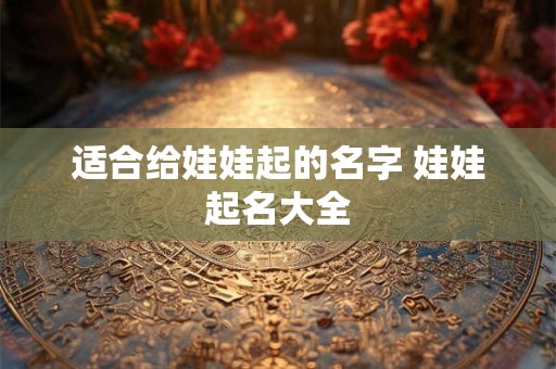 适合给娃娃起的名字 娃娃起名大全