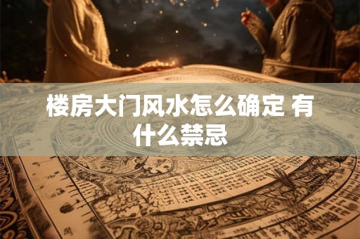楼房大门风水怎么确定 有什么禁忌