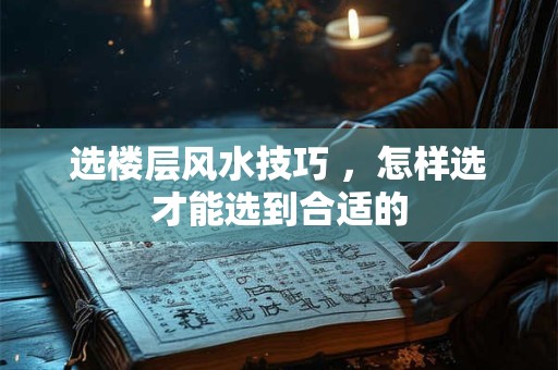 选楼层风水技巧 ，怎样选才能选到合适的