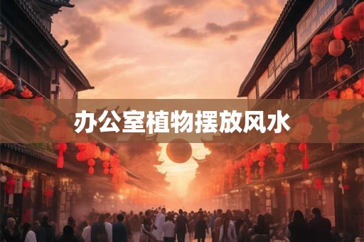 办公室植物摆放风水