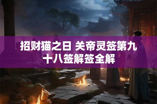 招财猫之日 关帝灵签第九十八签解签全解