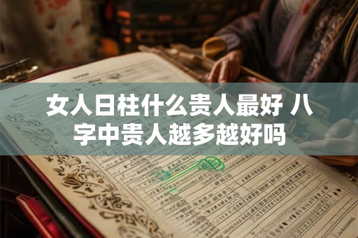 女人日柱什么贵人最好 八字中贵人越多越好吗