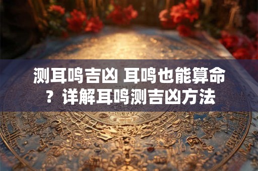 测耳鸣吉凶 耳鸣也能算命？详解耳鸣测吉凶方法