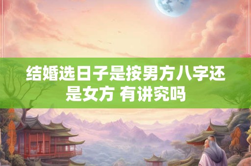 结婚选日子是按男方八字还是女方 有讲究吗