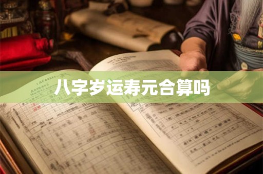 八字岁运寿元合算吗