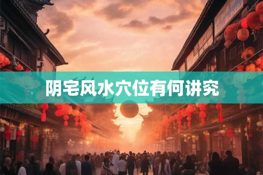 阴宅风水穴位有何讲究