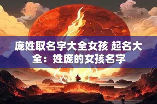 庞姓取名字大全女孩 起名大全：姓庞的女孩名字