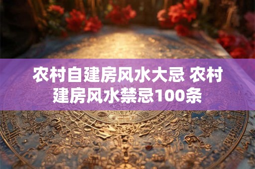 农村自建房风水大忌 农村建房风水禁忌100条