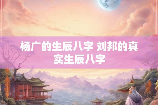 杨广的生辰八字 刘邦的真实生辰八字