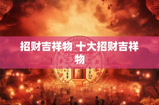 招财吉祥物 十大招财吉祥物