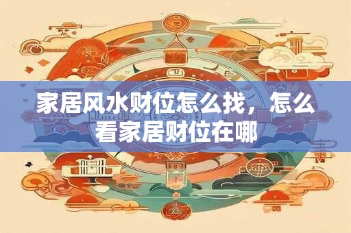 家居风水财位怎么找，怎么看家居财位在哪