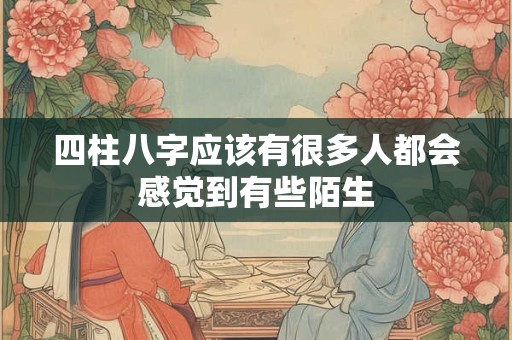 四柱八字应该有很多人都会感觉到有些陌生
