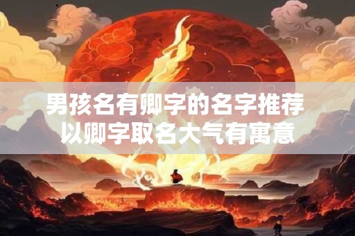 男孩名有卿字的名字推荐 以卿字取名大气有寓意