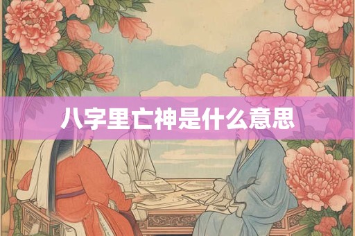 八字里亡神是什么意思