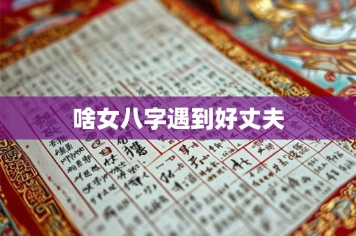 啥女八字遇到好丈夫