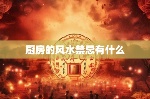 厨房的风水禁忌有什么