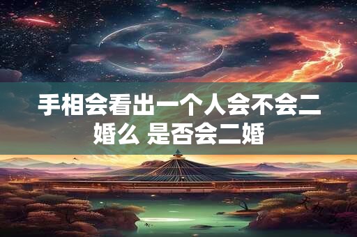 手相会看出一个人会不会二婚么 是否会二婚