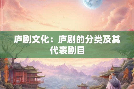 庐剧文化：庐剧的分类及其代表剧目