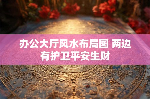 办公大厅风水布局图 两边有护卫平安生财