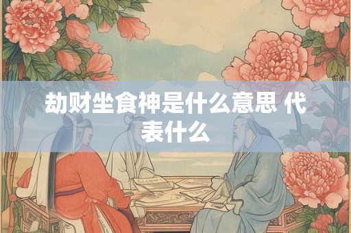 劫财坐食神是什么意思 代表什么